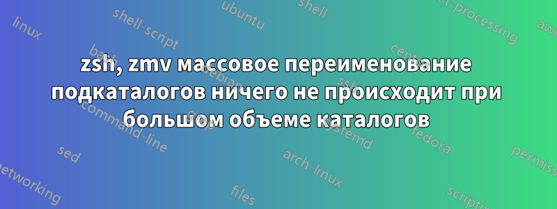 zsh, zmv массовое переименование подкаталогов ничего не происходит при большом объеме каталогов