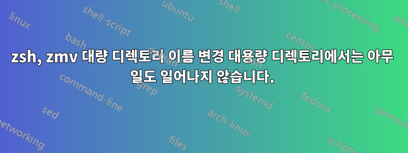 zsh, zmv 대량 디렉토리 이름 변경 대용량 디렉토리에서는 아무 일도 일어나지 않습니다.