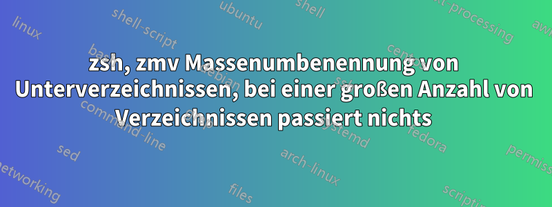 zsh, zmv Massenumbenennung von Unterverzeichnissen, bei einer großen Anzahl von Verzeichnissen passiert nichts