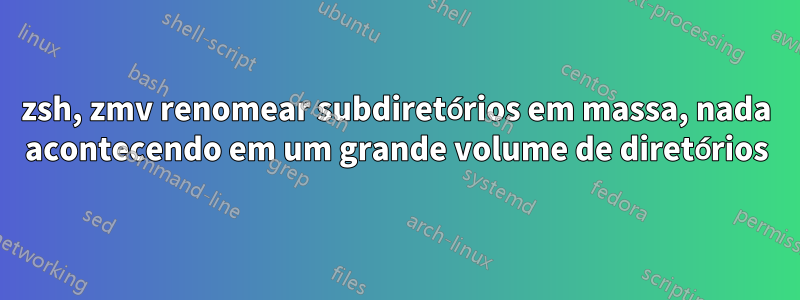 zsh, zmv renomear subdiretórios em massa, nada acontecendo em um grande volume de diretórios