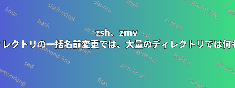 zsh、zmv によるサブディレクトリの一括名前変更では、大量のディレクトリでは何も起こりません