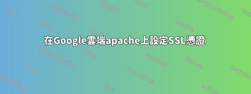 在Google雲端apache上設定SSL憑證