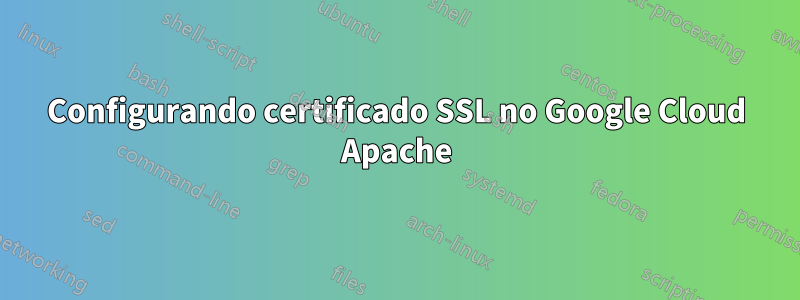 Configurando certificado SSL no Google Cloud Apache