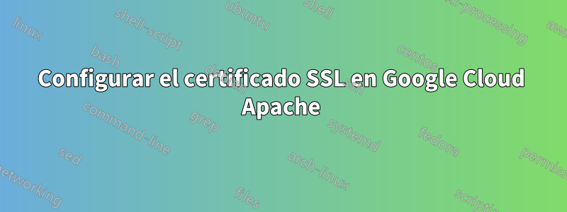 Configurar el certificado SSL en Google Cloud Apache