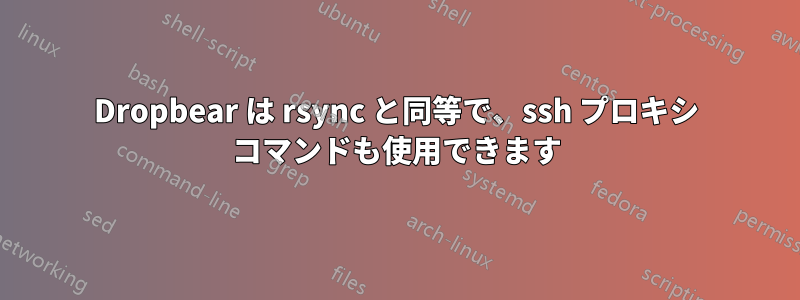 Dropbear は rsync と同等で、ssh プロキシ コマンドも使用できます