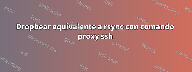 Dropbear equivalente a rsync con comando proxy ssh