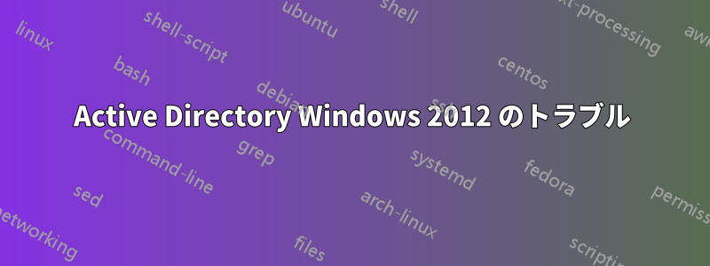 Active Directory Windows 2012 のトラブル