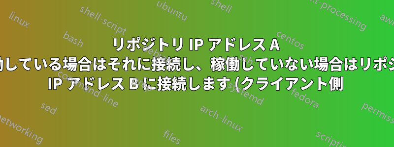 リポジトリ IP アドレス A が稼働している場合はそれに接続し、稼働していない場合はリポジトリ IP アドレス B に接続します (クライアント側)
