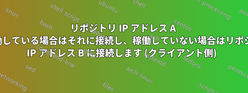 リポジトリ IP アドレス A が稼働している場合はそれに接続し、稼働していない場合はリポジトリ IP アドレス B に接続します (クライアント側) 