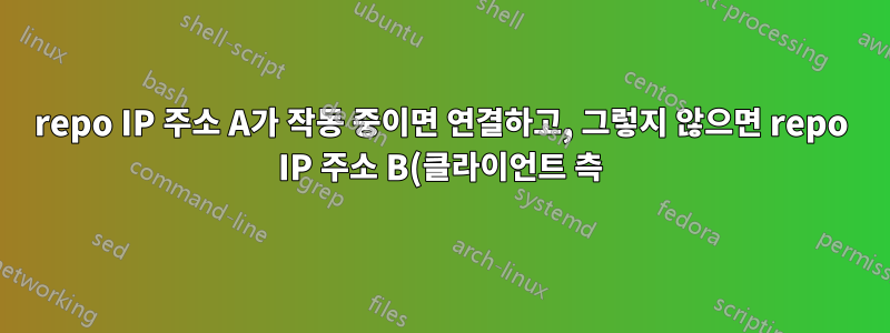 repo IP 주소 A가 작동 중이면 연결하고, 그렇지 않으면 repo IP 주소 B(클라이언트 측)에 연결합니다.