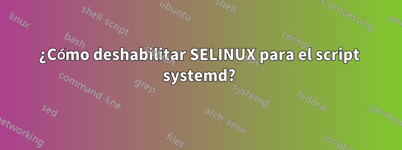 ¿Cómo deshabilitar SELINUX para el script systemd?