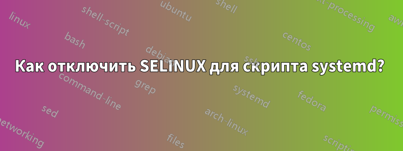 Как отключить SELINUX для скрипта systemd?