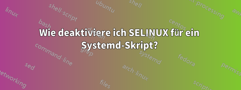 Wie deaktiviere ich SELINUX für ein Systemd-Skript?