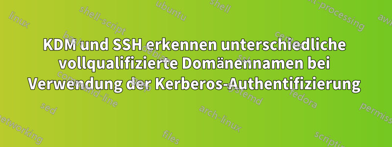 KDM und SSH erkennen unterschiedliche vollqualifizierte Domänennamen bei Verwendung der Kerberos-Authentifizierung