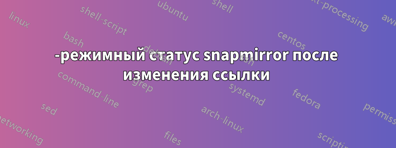 7-режимный статус snapmirror после изменения ссылки