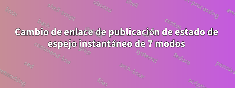 Cambio de enlace de publicación de estado de espejo instantáneo de 7 modos