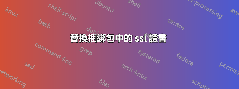 替換捆綁包中的 ssl 證書