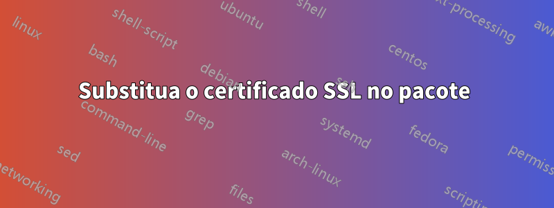 Substitua o certificado SSL no pacote