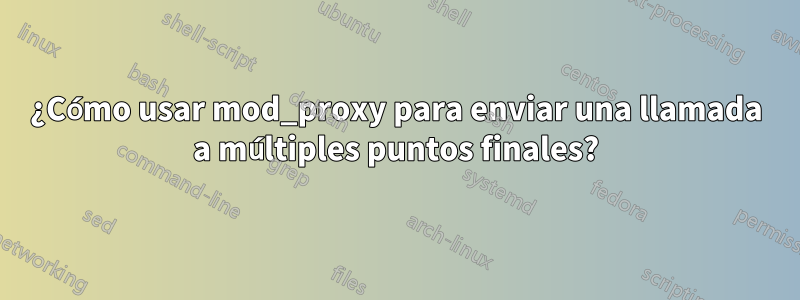 ¿Cómo usar mod_proxy para enviar una llamada a múltiples puntos finales?