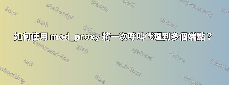 如何使用 mod_proxy 將一次呼叫代理到多個端點？