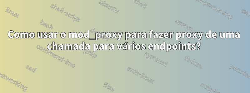 Como usar o mod_proxy para fazer proxy de uma chamada para vários endpoints?