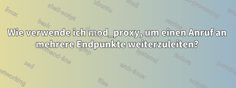 Wie verwende ich mod_proxy, um einen Anruf an mehrere Endpunkte weiterzuleiten?