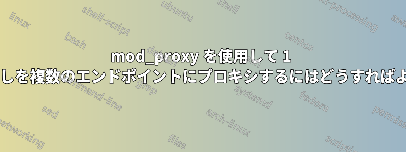 mod_proxy を使用して 1 つの呼び出しを複数のエンドポイントにプロキシするにはどうすればよいですか?