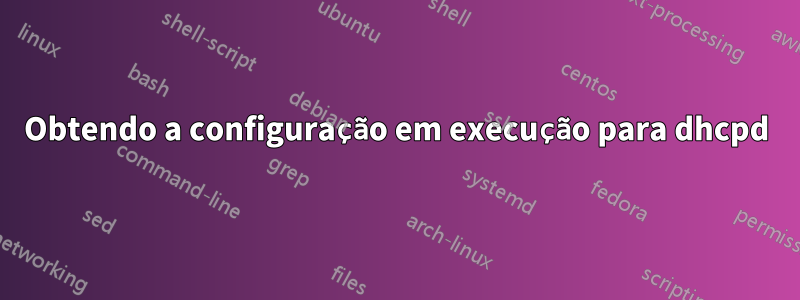 Obtendo a configuração em execução para dhcpd