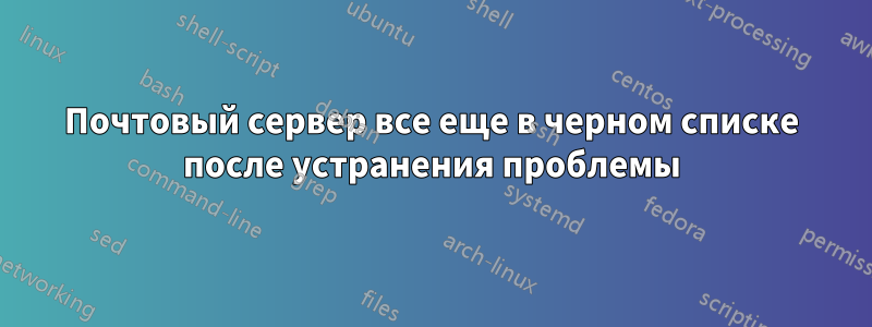 Почтовый сервер все еще в черном списке после устранения проблемы