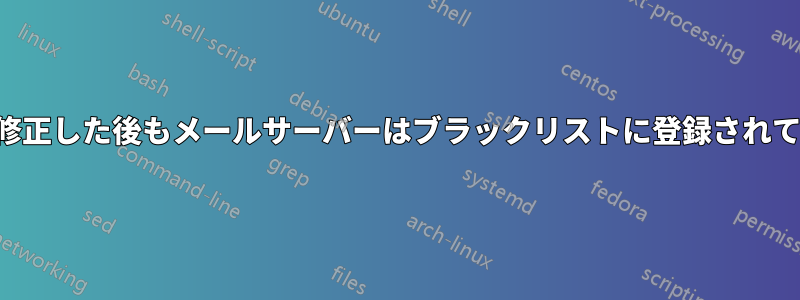 問題を修正した後もメールサーバーはブラックリストに登録されています