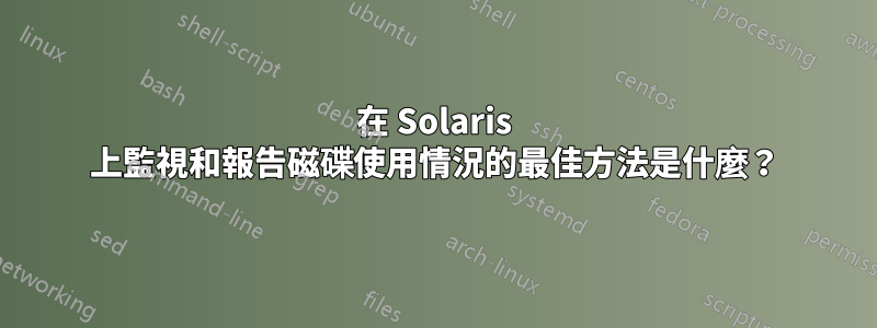 在 Solaris 上監視和報告磁碟使用情況的最佳方法是什麼？