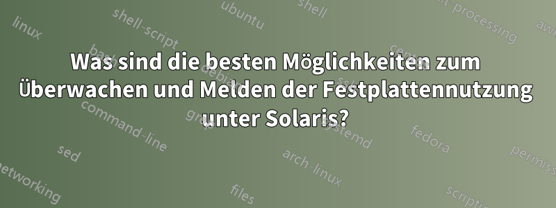 Was sind die besten Möglichkeiten zum Überwachen und Melden der Festplattennutzung unter Solaris?