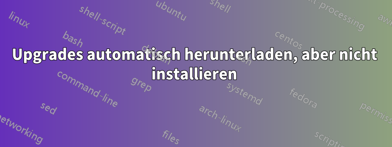 Upgrades automatisch herunterladen, aber nicht installieren