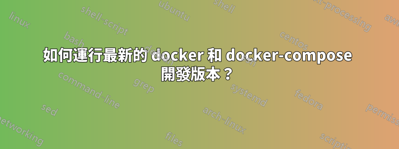 如何運行最新的 docker 和 docker-compose 開發版本？