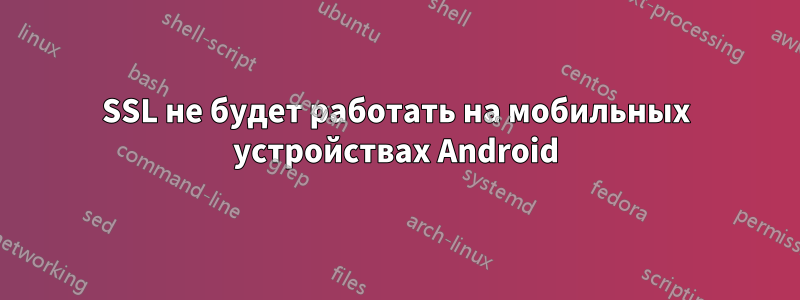 SSL не будет работать на мобильных устройствах Android