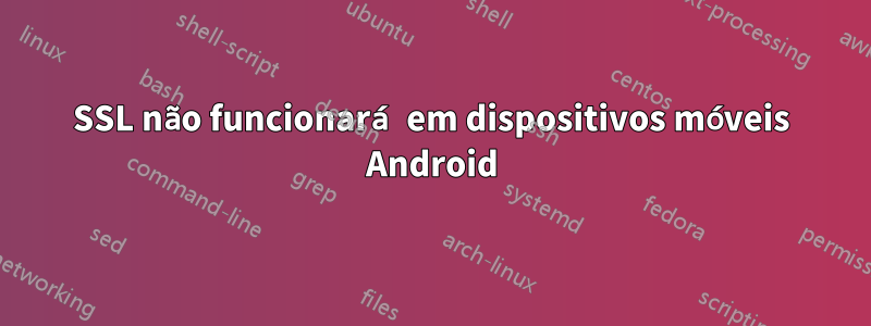 SSL não funcionará em dispositivos móveis Android