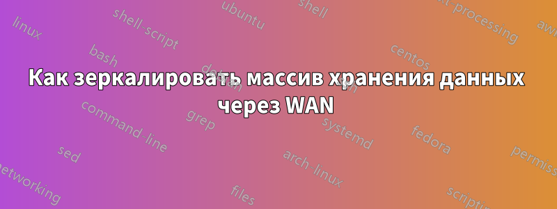 Как зеркалировать массив хранения данных через WAN