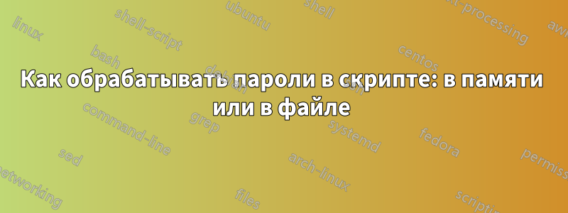 Как обрабатывать пароли в скрипте: в памяти или в файле