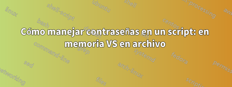 Cómo manejar contraseñas en un script: en memoria VS en archivo