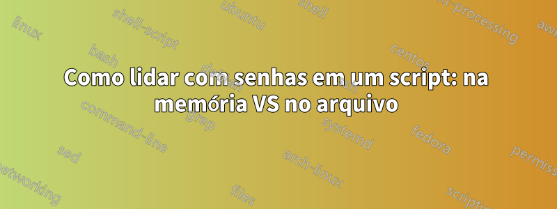 Como lidar com senhas em um script: na memória VS no arquivo