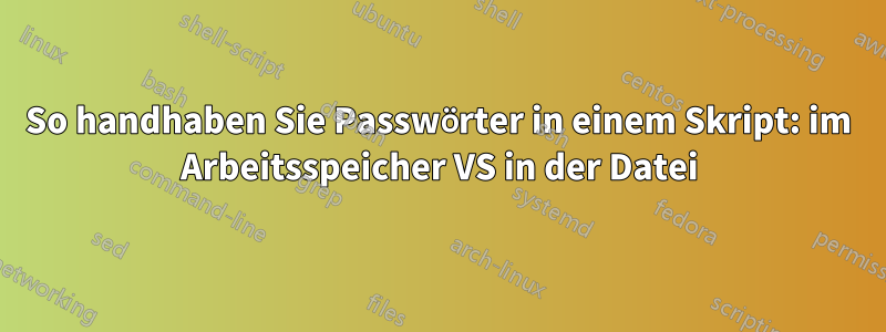 So handhaben Sie Passwörter in einem Skript: im Arbeitsspeicher VS in der Datei