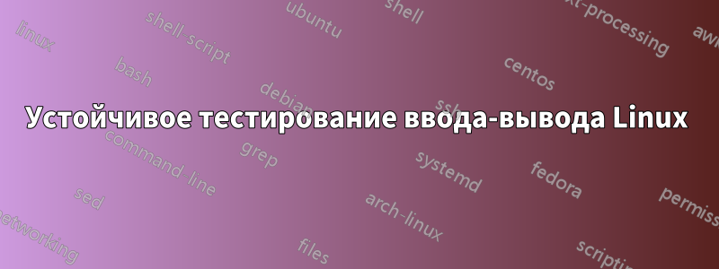 Устойчивое тестирование ввода-вывода Linux