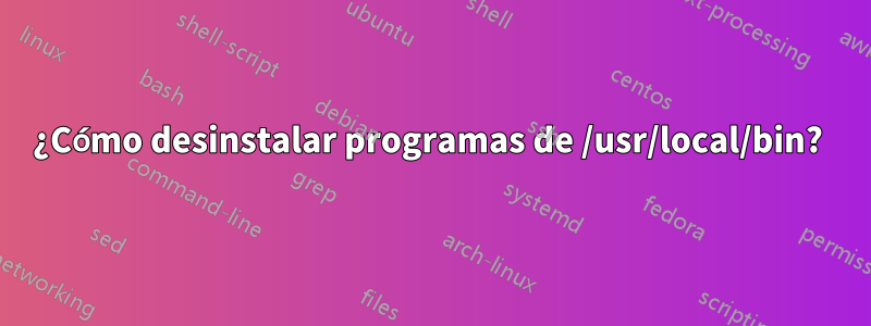 ¿Cómo desinstalar programas de /usr/local/bin? 