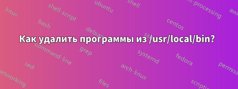 Как удалить программы из /usr/local/bin? 