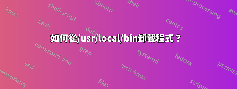 如何從/usr/local/bin卸載程式？ 