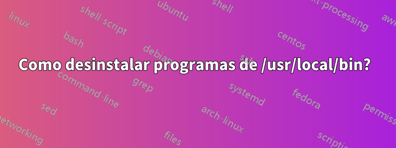 Como desinstalar programas de /usr/local/bin? 