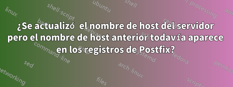 ¿Se actualizó el nombre de host del servidor pero el nombre de host anterior todavía aparece en los registros de Postfix?