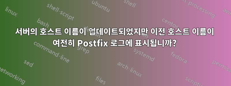 서버의 호스트 이름이 업데이트되었지만 이전 호스트 이름이 여전히 Postfix 로그에 표시됩니까?