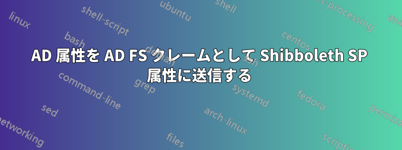 AD 属性を AD FS クレームとして Shibboleth SP 属性に送信する