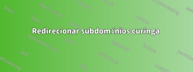 Redirecionar subdomínios curinga